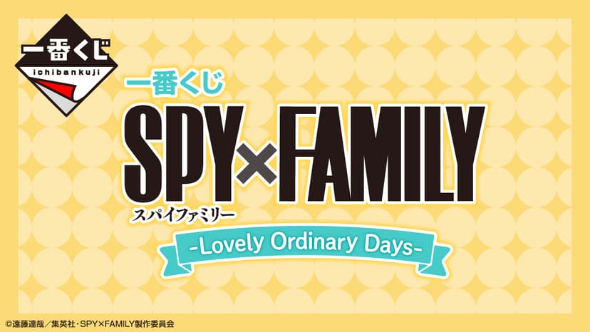 一番くじ SPY×FAMILY -Lovely Ordinary Days-｜一番くじ倶楽部｜BANDAI SPIRITS公式 一番くじ情報サイト